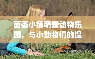 茵香小镇萌宠动物乐园，与小动物们的温馨时光