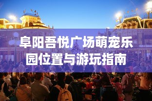 阜阳吾悦广场萌宠乐园位置与游玩指南