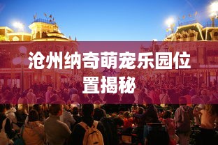 沧州纳奇萌宠乐园位置揭秘