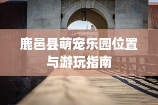 鹿邑县萌宠乐园位置与游玩指南