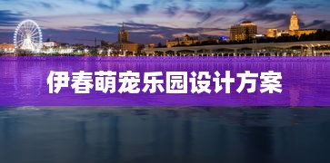 伊春萌宠乐园设计方案