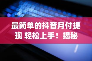 最简单的抖音月付提现 轻松上手！揭秘最简单的抖音月付提现攻略