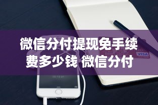 微信分付提现免手续费多少钱 微信分付提现免手续费攻略，揭秘免手续费提现金额上限及案例分享