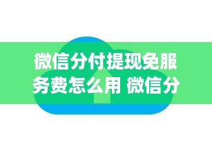 微信分付提现免服务费怎么用 微信分付提现免服务费攻略，轻松省下手续费，快来学学怎么用！