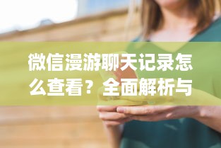 微信漫游聊天记录怎么查看？全面解析与操作指南
