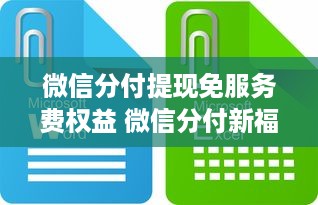 微信分付提现免服务费权益 微信分付新福利！提现免服务费，你的钱包更轻松啦！