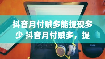 抖音月付贼多能提现多少 抖音月付贼多，提现能有多少？揭秘月付用户提现攻略！