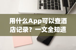 用什么App可以查酒店记录？一文全知道