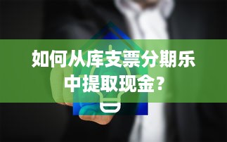 如何从库支票分期乐中提取现金？