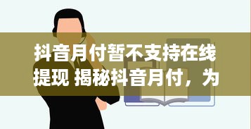 抖音月付暂不支持在线提现 揭秘抖音月付，为何暂不支持在线提现？