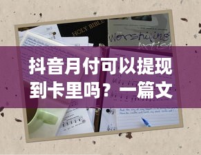 抖音月付可以提现到卡里吗？一篇文章带你了解