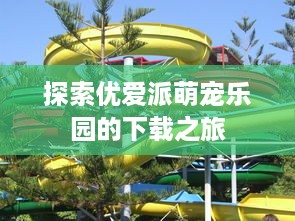 探索优爱派萌宠乐园的下载之旅