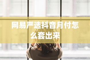 网易严选抖音月付怎么套出来