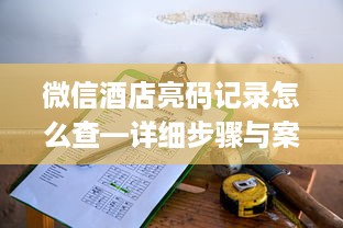 微信酒店亮码记录怎么查—详细步骤与案例解析