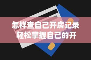 怎样查自己开房记录 轻松掌握自己的开房记录，揭秘查询方法及注意事项