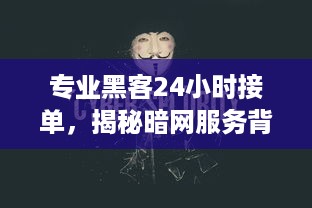 专业黑客24小时接单，揭秘暗网服务背后的真相与风险