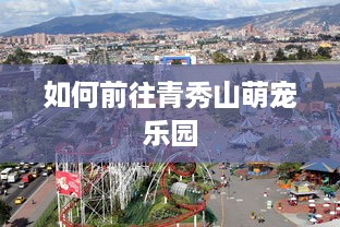 如何前往青秀山萌宠乐园