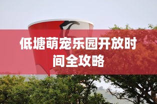 低塘萌宠乐园开放时间全攻略