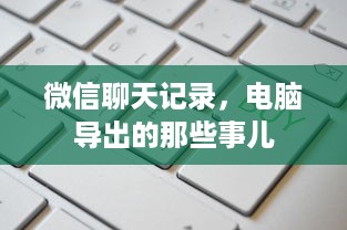 微信聊天记录，电脑导出的那些事儿