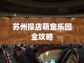 苏州探店萌宠乐园全攻略