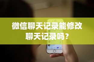 微信聊天记录能修改聊天记录吗？
