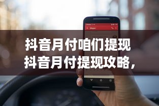 抖音月付咱们提现 抖音月付提现攻略，轻松变现，让你的小视频变成真金白银！