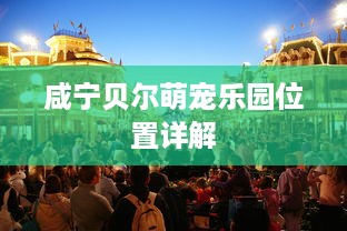 咸宁贝尔萌宠乐园位置详解