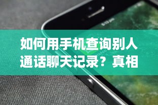 如何用手机查询别人通话聊天记录？真相在这里！
