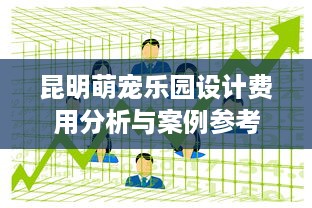 昆明萌宠乐园设计费用分析与案例参考