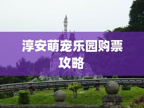 淳安萌宠乐园购票攻略