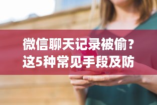 微信聊天记录被偷？这5种常见手段及防范指南