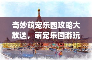 奇妙萌宠乐园攻略大放送，萌宠乐园游玩全攻略