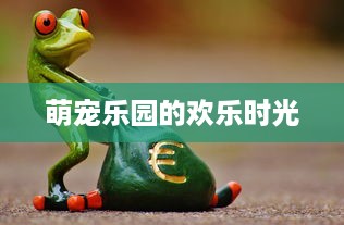 萌宠乐园的欢乐时光