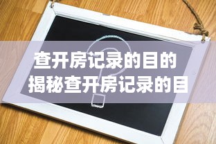 查开房记录的目的 揭秘查开房记录的目的，不只是隐私那么简单！