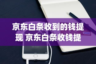 京东白条收到的钱提现 京东白条收钱提现攻略，轻松变现，告别等待！