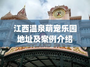 江西温泉萌宠乐园地址及案例介绍