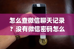 怎么查微信聊天记录？没有微信密码怎么查微信聊天记录zip？