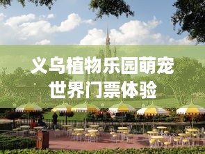 义乌植物乐园萌宠世界门票体验