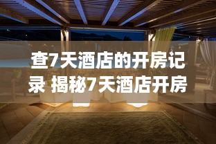 查7天酒店的开房记录 揭秘7天酒店开房记录，揭秘住宿秘密，揭秘你的隐私安全！