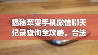 揭秘苹果手机微信聊天记录查询全攻略，合法合规的5种方法大解析