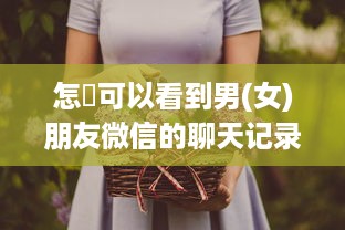 怎麼可以看到男(女)朋友微信的聊天记录