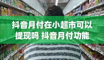 抖音月付在小超市可以提现吗 抖音月付功能揭秘，小超市购物也能提现？一文带你了解！