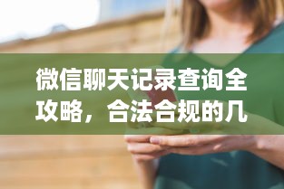 微信聊天记录查询全攻略，合法合规的几种方法大公开