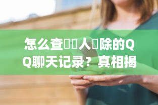 怎么查詢別人刪除的QQ聊天记录？真相揭秘！