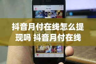 抖音月付在线怎么提现吗 抖音月付在线提现攻略，轻松变现，让你的小金库鼓起来！