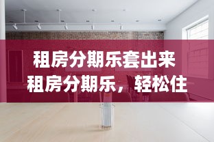 租房分期乐套出来 租房分期乐，轻松住好房，分期无忧！