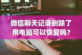 微信聊天记录删除了用电脑可以恢复吗？