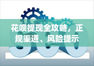 花呗提现全攻略，正规渠道、风险提示与实用技巧