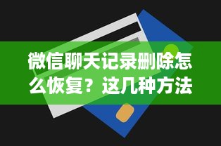 微信聊天记录删除怎么恢复？这几种方法你必须知道！
