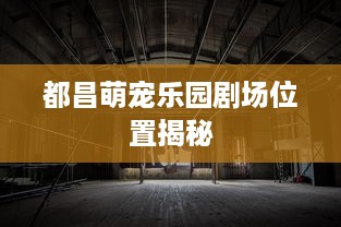 都昌萌宠乐园剧场位置揭秘